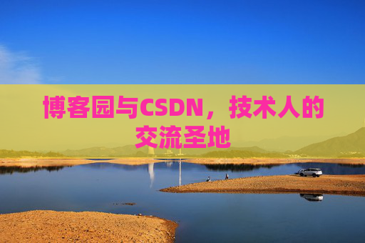 博客园与CSDN，技术人的交流圣地